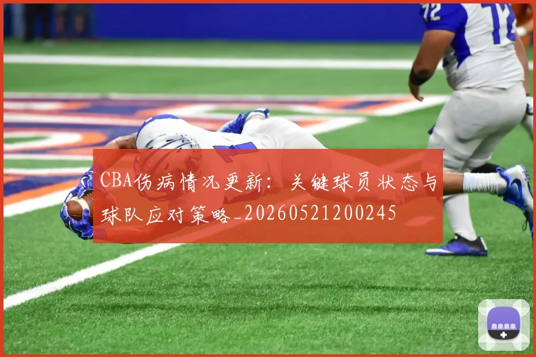 CBA伤病情况更新：关键球员状态与球队应对策略_20260521200245