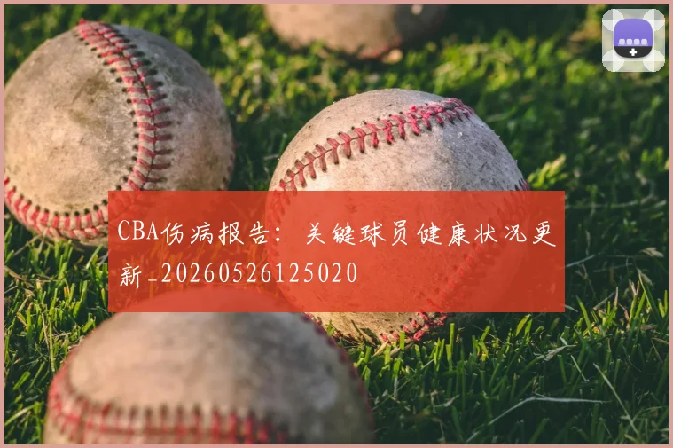CBA伤病报告：关键球员健康状况更新_20260526125020