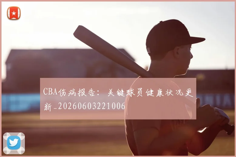 CBA伤病报告:关键球员健康状况更新_20260603221006