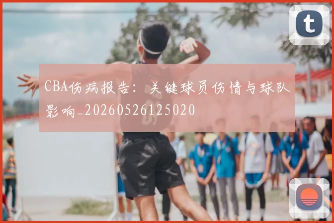 CBA伤病报告:关键球员伤情与球队影响_20260526125020